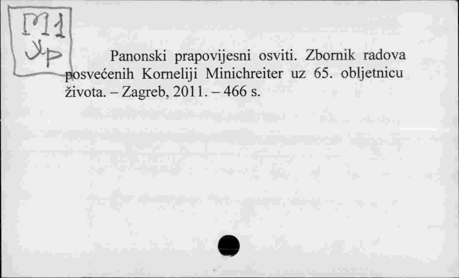 ﻿Panonski prapovijesni osviti. Zbomik radova posvecenih Komeliji Minichreiter uz 65. obljetnicu zivota. - Zagreb, 2011. - 466 s.